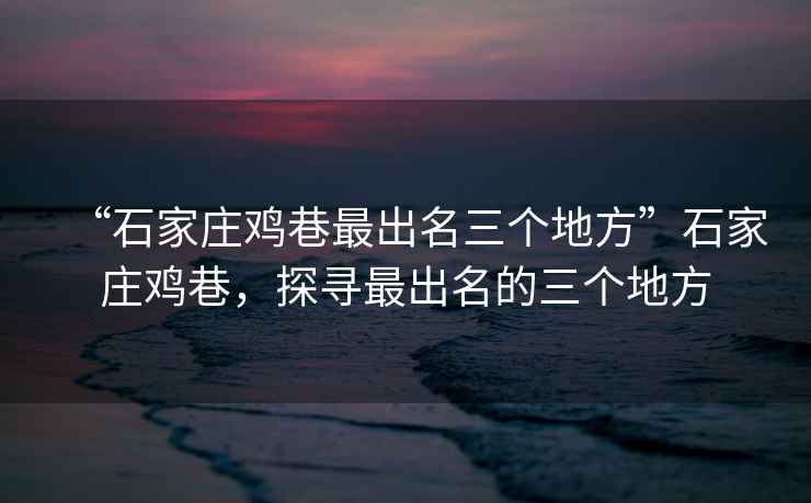 “石家莊雞巷最出名三個(gè)地方”石家莊雞巷，探尋最出名的三個(gè)地方