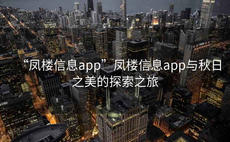 “鳳樓信息app”鳳樓信息app與秋日之美的探索之旅