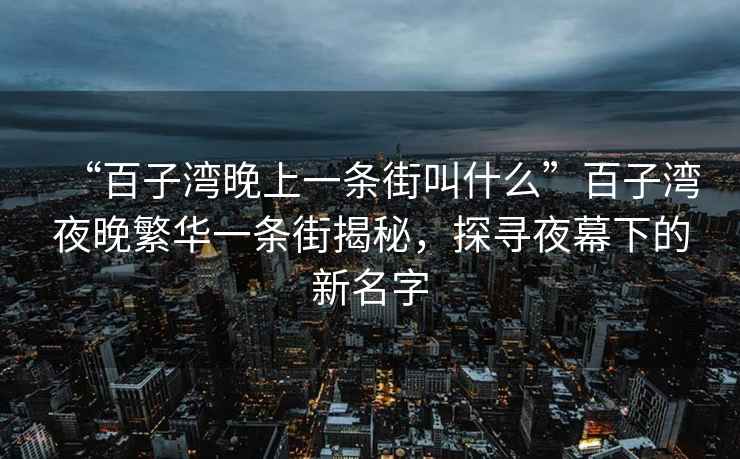 “百子灣晚上一條街叫什么”百子灣夜晚繁華一條街揭秘，探尋夜幕下的新名字