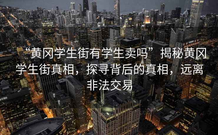 “黃岡學(xué)生街有學(xué)生賣(mài)嗎”揭秘黃岡學(xué)生街真相，探尋背后的真相，遠離非法交易
