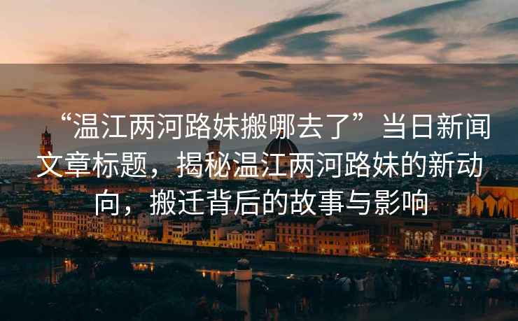 “溫江兩河路妹搬哪去了”當日新聞文章標題，揭秘溫江兩河路妹的新動(dòng)向，搬遷背后的故事與影響