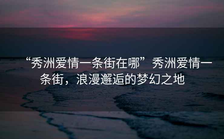 “秀洲愛(ài)情一條街在哪”秀洲愛(ài)情一條街，浪漫邂逅的夢(mèng)幻之地
