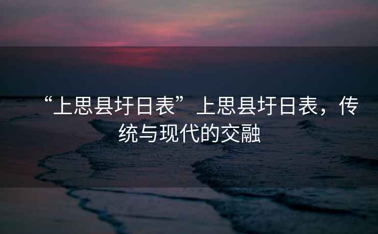 “上思縣圩日表”上思縣圩日表，傳統與現代的交融