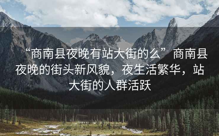 “商南縣夜晚有站大街的么”商南縣夜晚的街頭新風(fēng)貌，夜生活繁華，站大街的人群活躍