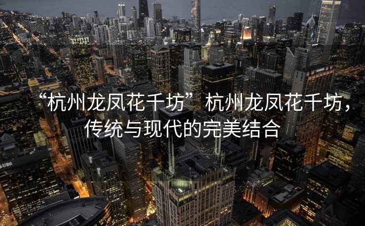 “杭州龍鳳花千坊”杭州龍鳳花千坊，傳統與現代的完美結合