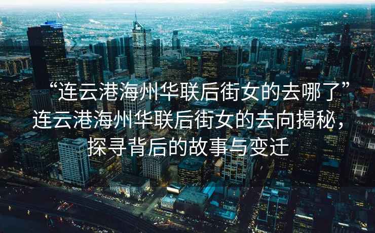 “連云港海州華聯(lián)后街女的去哪了”連云港海州華聯(lián)后街女的去向揭秘，探尋背后的故事與變遷