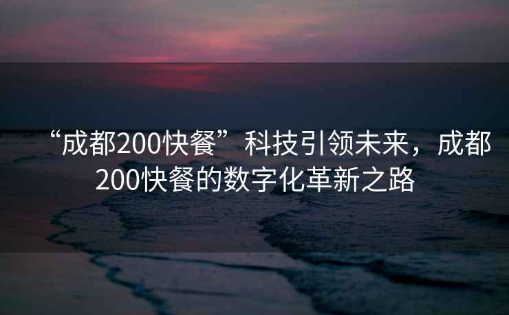 “成都200快餐”科技引領(lǐng)未來(lái)，成都200快餐的數字化革新之路