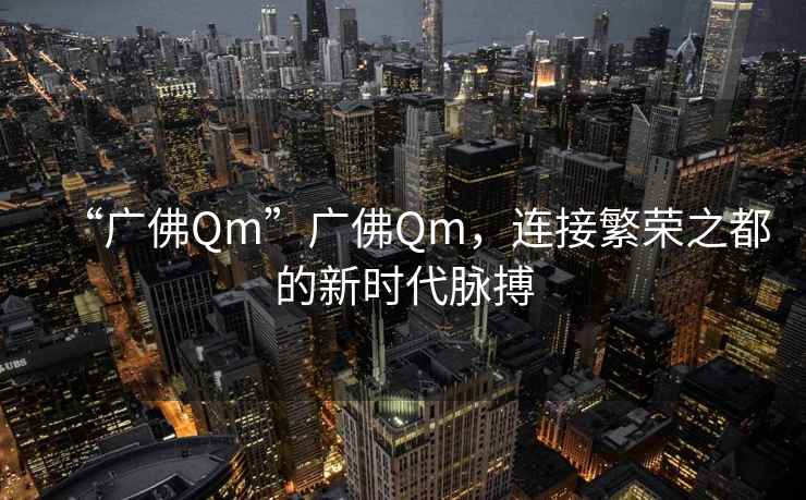 “廣佛Qm”廣佛Qm，連接繁榮之都的新時(shí)代脈搏