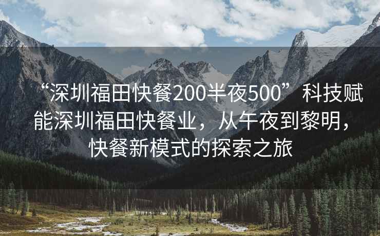 “深圳福田快餐200半夜500”科技賦能深圳福田快餐業(yè)，從午夜到黎明，快餐新模式的探索之旅