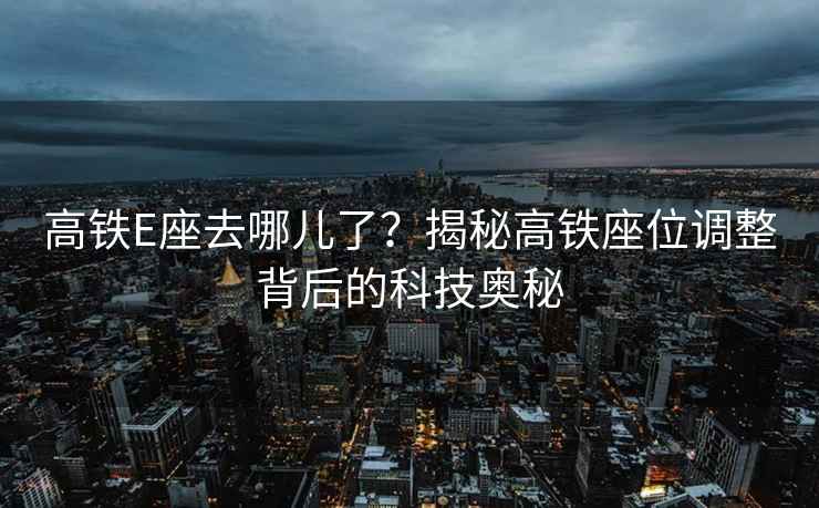高鐵E座去哪兒了？揭秘高鐵座位調整背后的科技奧秘