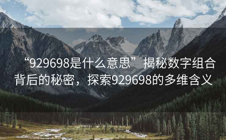 “929698是什么意思”揭秘數字組合背后的秘密，探索929698的多維含義