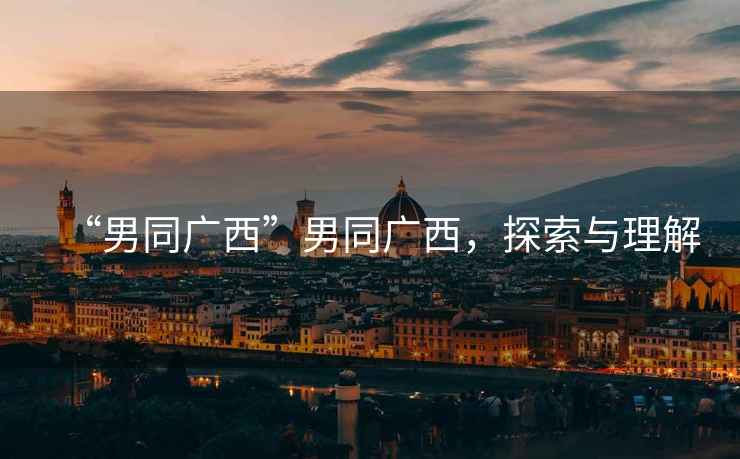 “男同廣西”男同廣西，探索與理解