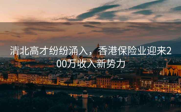 清北高才紛紛涌入，香港保險業(yè)迎來(lái)200萬(wàn)收入新勢力