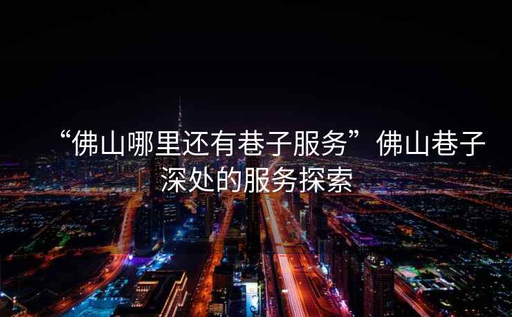 “佛山哪里還有巷子服務(wù)”佛山巷子深處的服務(wù)探索