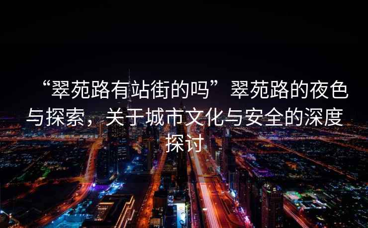 “翠苑路有站街的嗎”翠苑路的夜色與探索，關(guān)于城市文化與安全的深度探討