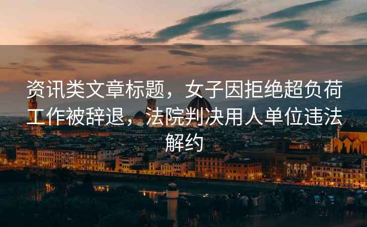 資訊類(lèi)文章標題，女子因拒絕超負荷工作被辭退，法院判決用人單位違法解約