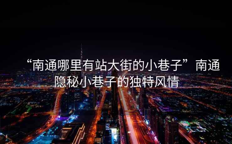 “南通哪里有站大街的小巷子”南通隱秘小巷子的獨特風(fēng)情