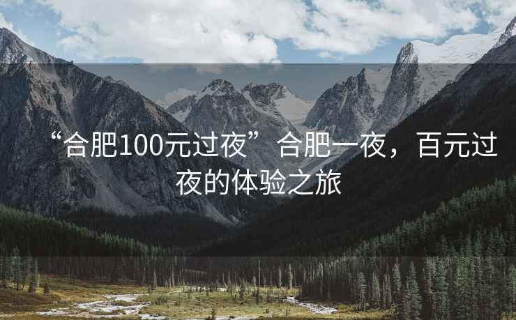“合肥100元過(guò)夜”合肥一夜，百元過(guò)夜的體驗之旅