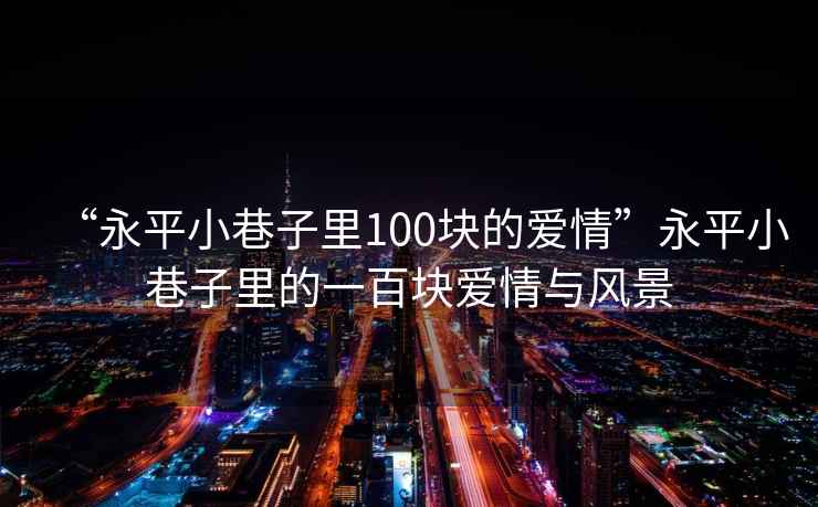 “永平小巷子里100塊的愛(ài)情”永平小巷子里的一百塊愛(ài)情與風(fēng)景
