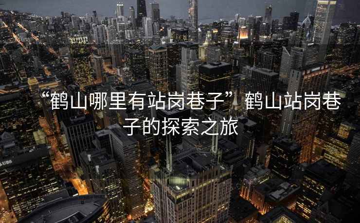 “鶴山哪里有站崗巷子”鶴山站崗巷子的探索之旅