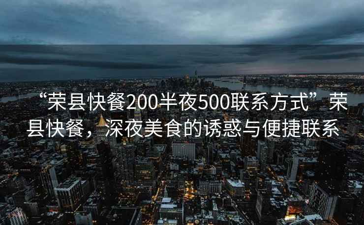 “榮縣快餐200半夜500聯(lián)系方式”榮縣快餐，深夜美食的誘惑與便捷聯(lián)系