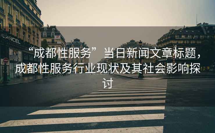 “成都性服務(wù)”當日新聞文章標題，成都性服務(wù)行業(yè)現狀及其社會(huì )影響探討