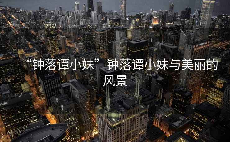 “鐘落譚小妹”鐘落譚小妹與美麗的風(fēng)景
