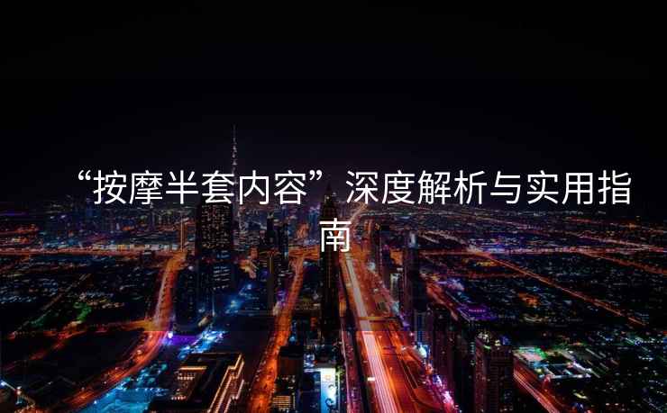 “按摩半套內容”深度解析與實(shí)用指南