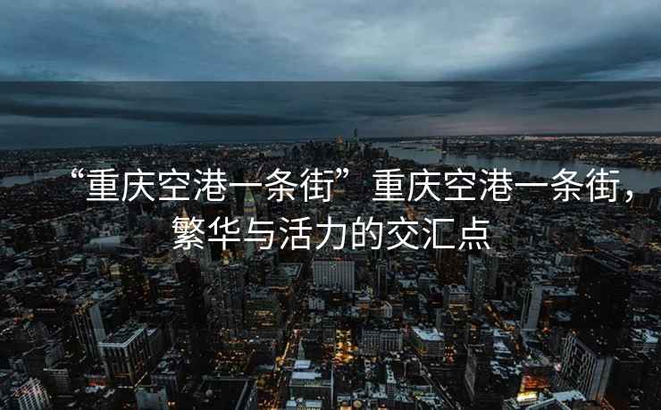 “重慶空港一條街”重慶空港一條街，繁華與活力的交匯點(diǎn)