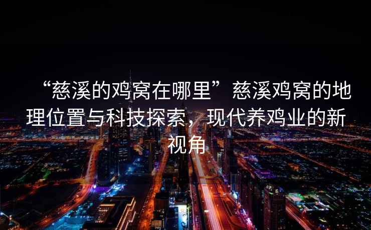 “慈溪的雞窩在哪里”慈溪雞窩的地理位置與科技探索，現代養雞業(yè)的新視角