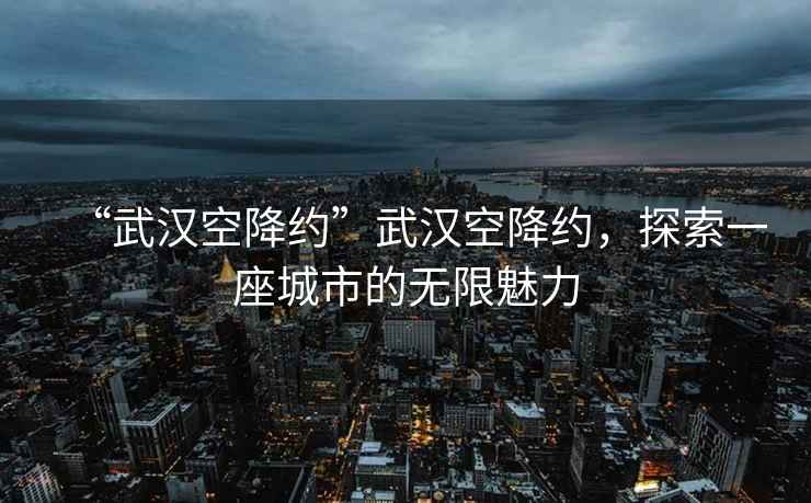 “武漢空降約”武漢空降約，探索一座城市的無(wú)限魅力