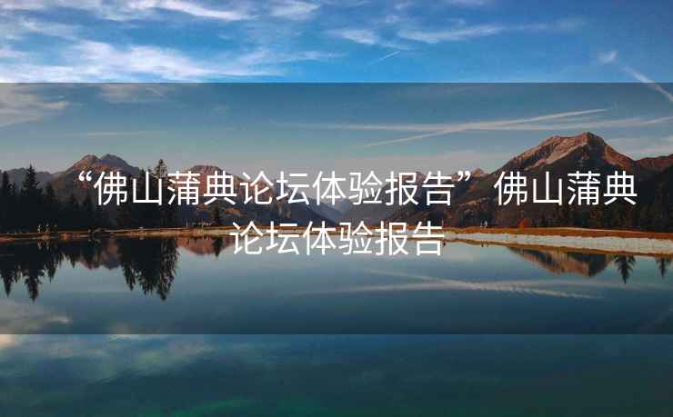 “佛山蒲典論壇體驗報告”佛山蒲典論壇體驗報告