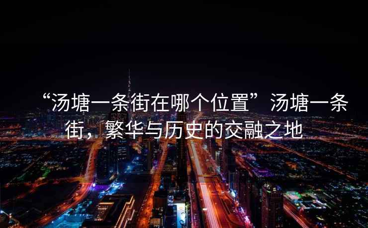 “湯塘一條街在哪個(gè)位置”湯塘一條街，繁華與歷史的交融之地