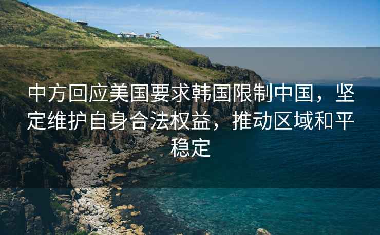中方回應美國要求韓國限制中國，堅定維護自身合法權益，推動(dòng)區域和平穩定