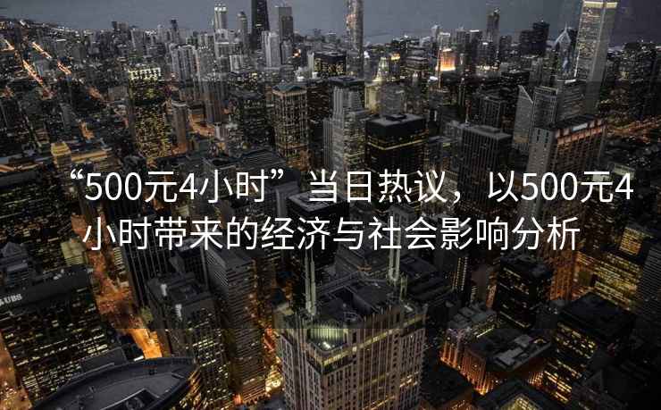 “500元4小時(shí)”當日熱議，以500元4小時(shí)帶來(lái)的經(jīng)濟與社會(huì )影響分析
