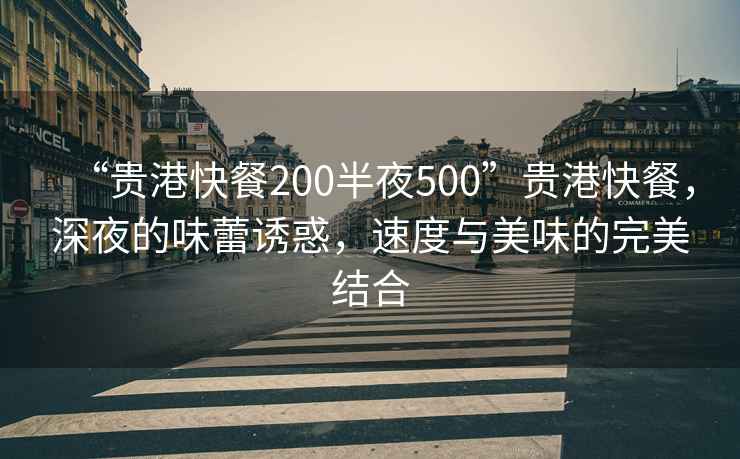 “貴港快餐200半夜500”貴港快餐，深夜的味蕾誘惑，速度與美味的完美結合