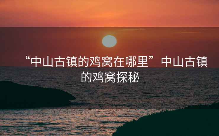 “中山古鎮的雞窩在哪里”中山古鎮的雞窩探秘