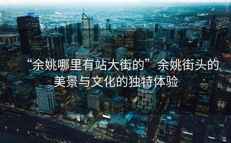 “余姚哪里有站大街的”余姚街頭的美景與文化的獨特體驗