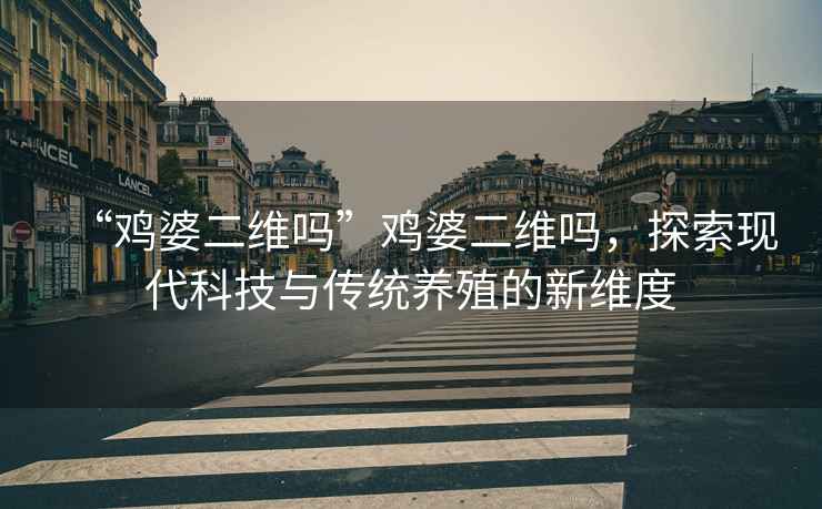 “雞婆二維嗎”雞婆二維嗎，探索現代科技與傳統養殖的新維度