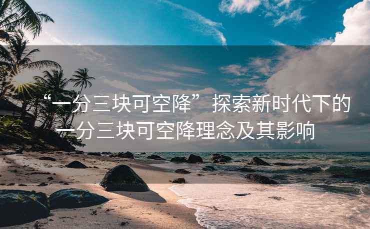 “一分三塊可空降”探索新時(shí)代下的一分三塊可空降理念及其影響