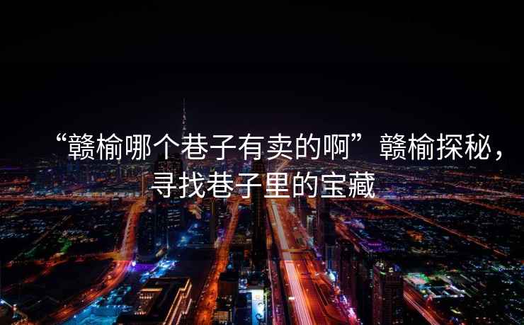 “贛榆哪個(gè)巷子有賣(mài)的啊”贛榆探秘，尋找巷子里的寶藏