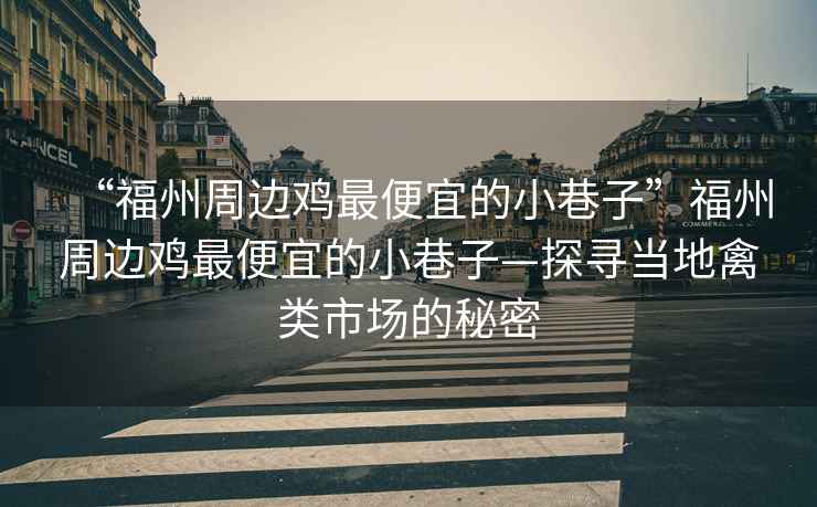 “福州周邊雞最便宜的小巷子”福州周邊雞最便宜的小巷子—探尋當地禽類(lèi)市場(chǎng)的秘密