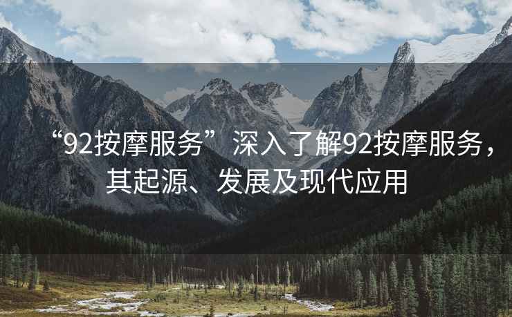“92按摩服務(wù)”深入了解92按摩服務(wù)，其起源、發(fā)展及現代應用