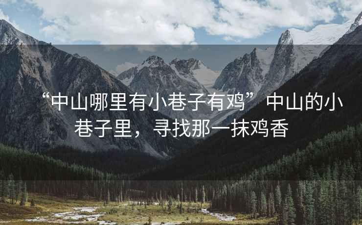 “中山哪里有小巷子有雞”中山的小巷子里，尋找那一抹雞香