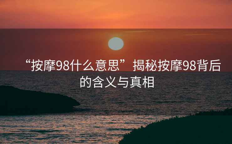 “按摩98什么意思”揭秘按摩98背后的含義與真相