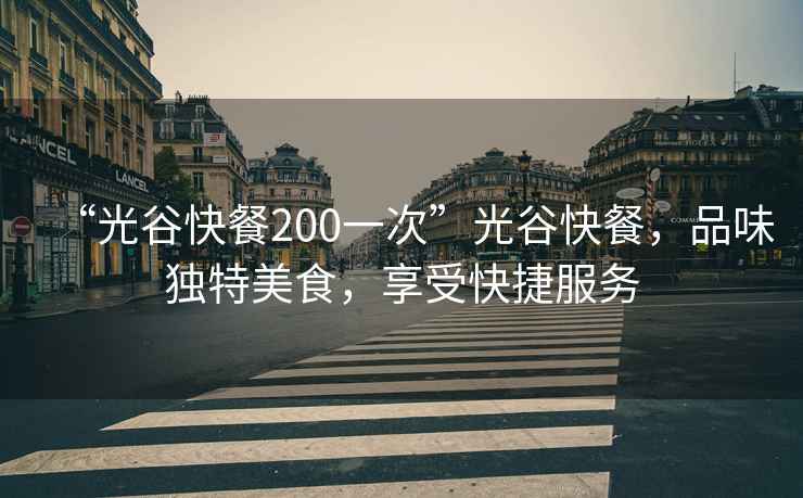 “光谷快餐200一次”光谷快餐，品味獨特美食，享受快捷服務(wù)