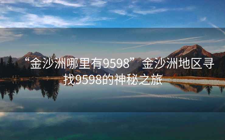 “金沙洲哪里有9598”金沙洲地區尋找9598的神秘之旅