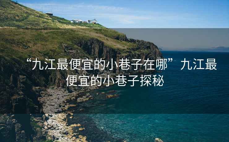 “九江最便宜的小巷子在哪”九江最便宜的小巷子探秘