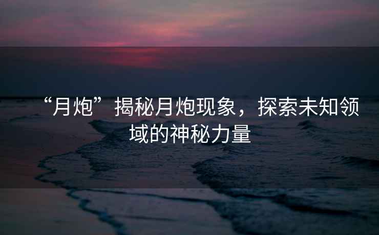 “月炮”揭秘月炮現象，探索未知領(lǐng)域的神秘力量