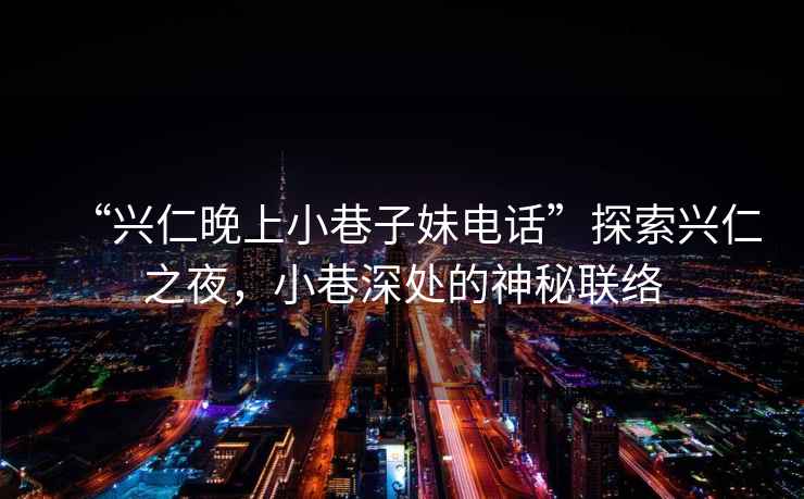 “興仁晚上小巷子妹電話(huà)”探索興仁之夜，小巷深處的神秘聯(lián)絡(luò )